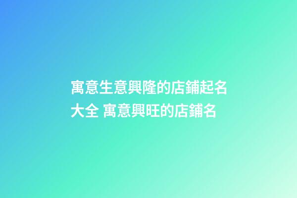 寓意生意興隆的店鋪起名大全 寓意興旺的店鋪名-第1張-店鋪起名-玄機派